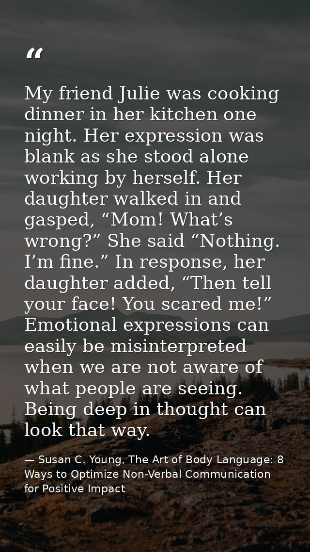 My friend Julie was cooking dinner in her kitchen one night. Her expression was blank as she stood alone working by hers — Susan C. Young, The Art of Body Language: 8 Ways to Optimize Non-Verbal Communication for Positive Impact