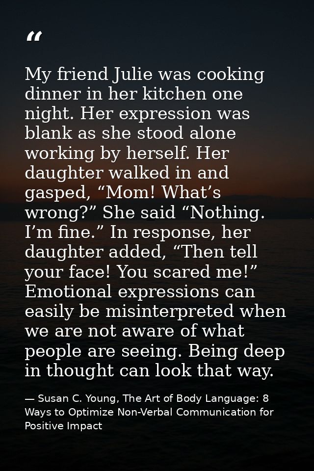 My friend Julie was cooking dinner in her kitchen one night. Her expression was blank as she stood alone working by hers — Susan C. Young, The Art of Body Language: 8 Ways to Optimize Non-Verbal Communication for Positive Impact