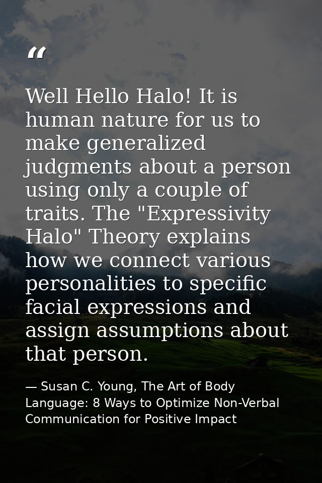 Well Hello Halo! It is human nature for us to make generalized judgments about a person using only a couple of traits. T — Susan C. Young, The Art of Body Language: 8 Ways to Optimize Non-Verbal Communication for Positive Impact