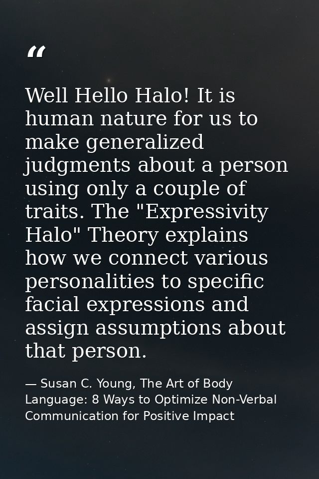 Well Hello Halo! It is human nature for us to make generalized judgments about a person using only a couple of traits. T — Susan C. Young, The Art of Body Language: 8 Ways to Optimize Non-Verbal Communication for Positive Impact