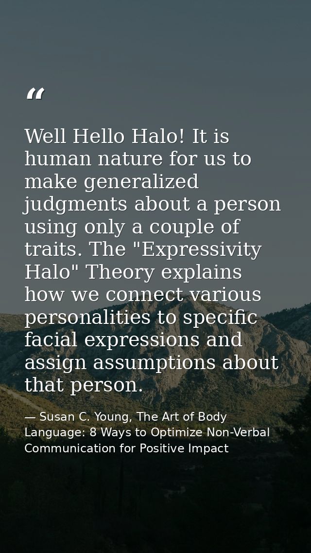 Well Hello Halo! It is human nature for us to make generalized judgments about a person using only a couple of traits. T — Susan C. Young, The Art of Body Language: 8 Ways to Optimize Non-Verbal Communication for Positive Impact