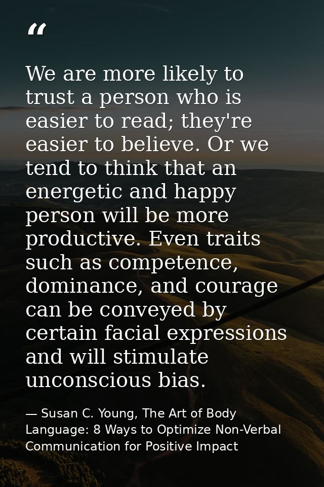 We are more likely to trust a person who is easier to read; they're easier to believe. Or we tend to think that an energ — Susan C. Young, The Art of Body Language: 8 Ways to Optimize Non-Verbal Communication for Positive Impact