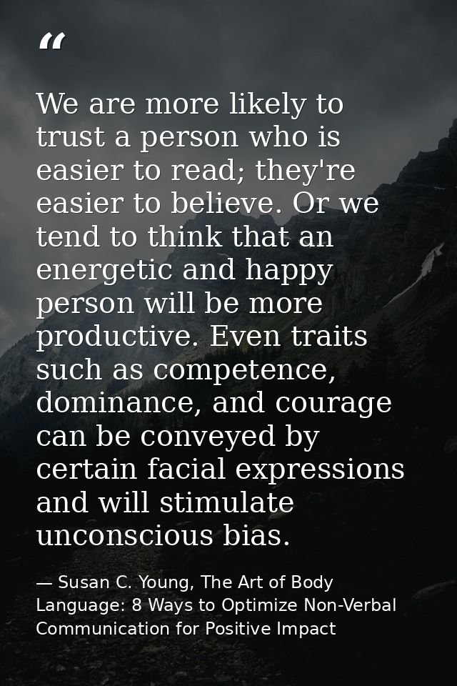 We are more likely to trust a person who is easier to read; they're easier to believe. Or we tend to think that an energ — Susan C. Young, The Art of Body Language: 8 Ways to Optimize Non-Verbal Communication for Positive Impact