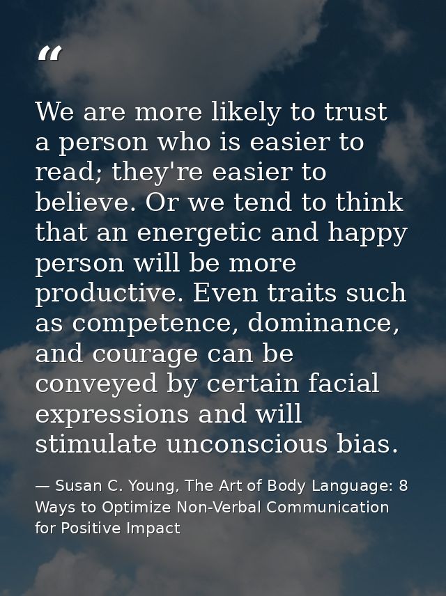 We are more likely to trust a person who is easier to read; they're easier to believe. Or we tend to think that an energ — Susan C. Young, The Art of Body Language: 8 Ways to Optimize Non-Verbal Communication for Positive Impact