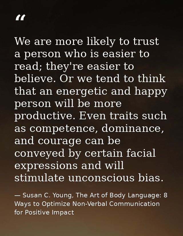We are more likely to trust a person who is easier to read; they're easier to believe. Or we tend to think that an energ — Susan C. Young, The Art of Body Language: 8 Ways to Optimize Non-Verbal Communication for Positive Impact