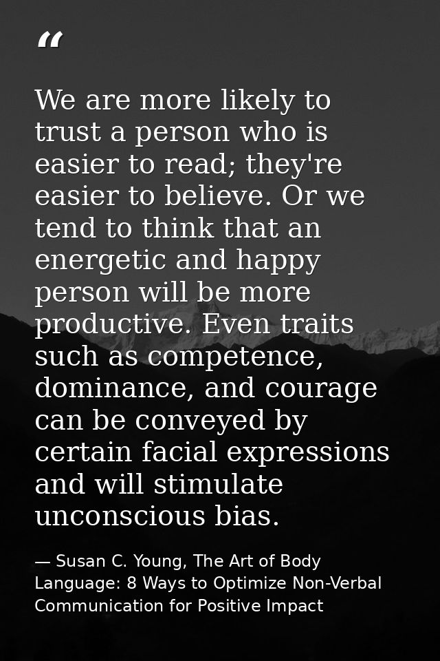 We are more likely to trust a person who is easier to read; they're easier to believe. Or we tend to think that an energ — Susan C. Young, The Art of Body Language: 8 Ways to Optimize Non-Verbal Communication for Positive Impact