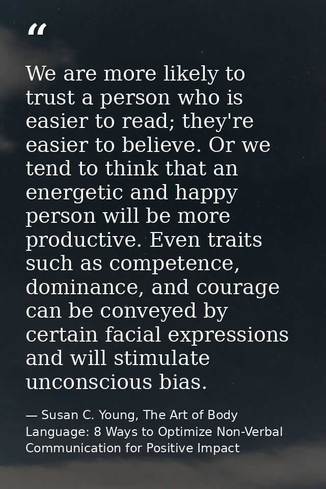 We are more likely to trust a person who is easier to read; they're easier to believe. Or we tend to think that an energ — Susan C. Young, The Art of Body Language: 8 Ways to Optimize Non-Verbal Communication for Positive Impact