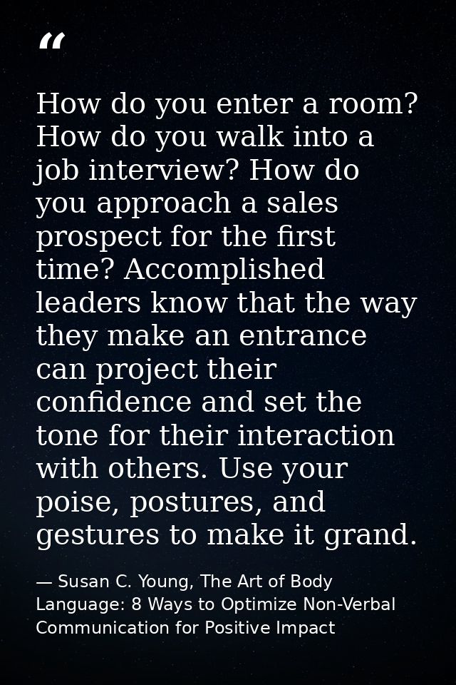 How do you enter a room? How do you walk into a job interview? How do you approach a sales prospect for the first time?  — Susan C. Young, The Art of Body Language: 8 Ways to Optimize Non-Verbal Communication for Positive Impact
