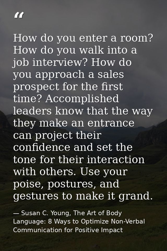 How do you enter a room? How do you walk into a job interview? How do you approach a sales prospect for the first time?  — Susan C. Young, The Art of Body Language: 8 Ways to Optimize Non-Verbal Communication for Positive Impact
