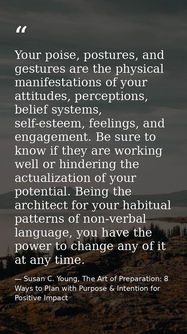 Your poise, postures, and gestures are the physical manifestations of your attitudes, perceptions, belief systems, self- — Susan C. Young, The Art of Preparation: 8 Ways to Plan with Purpose & Intention for Positive Impact