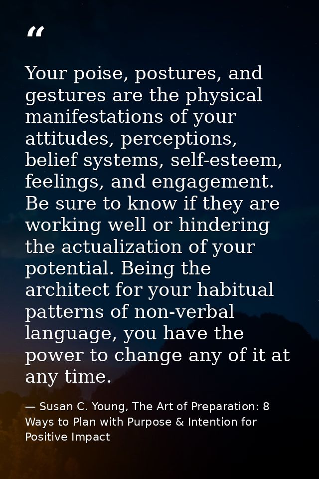 Your poise, postures, and gestures are the physical manifestations of your attitudes, perceptions, belief systems, self- — Susan C. Young, The Art of Preparation: 8 Ways to Plan with Purpose & Intention for Positive Impact