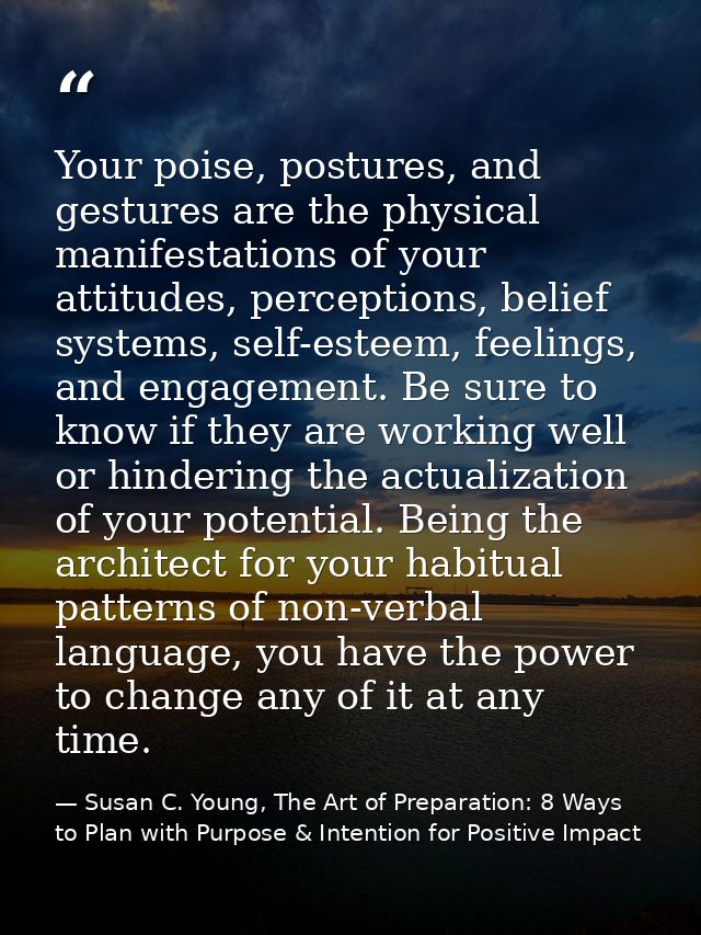 Your poise, postures, and gestures are the physical manifestations of your attitudes, perceptions, belief systems, self- — Susan C. Young, The Art of Preparation: 8 Ways to Plan with Purpose & Intention for Positive Impact