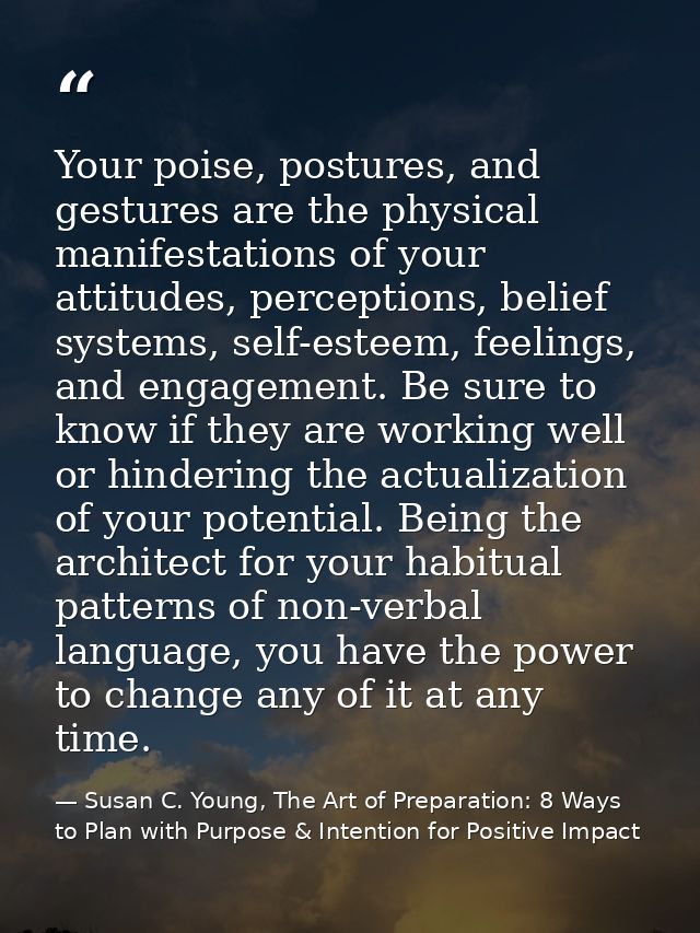 Your poise, postures, and gestures are the physical manifestations of your attitudes, perceptions, belief systems, self- — Susan C. Young, The Art of Preparation: 8 Ways to Plan with Purpose & Intention for Positive Impact