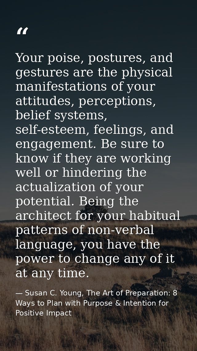 Your poise, postures, and gestures are the physical manifestations of your attitudes, perceptions, belief systems, self- — Susan C. Young, The Art of Preparation: 8 Ways to Plan with Purpose & Intention for Positive Impact