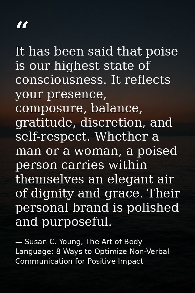It has been said that poise is our highest state of consciousness. It reflects your presence, composure, balance, gratit — Susan C. Young, The Art of Body Language: 8 Ways to Optimize Non-Verbal Communication for Positive Impact