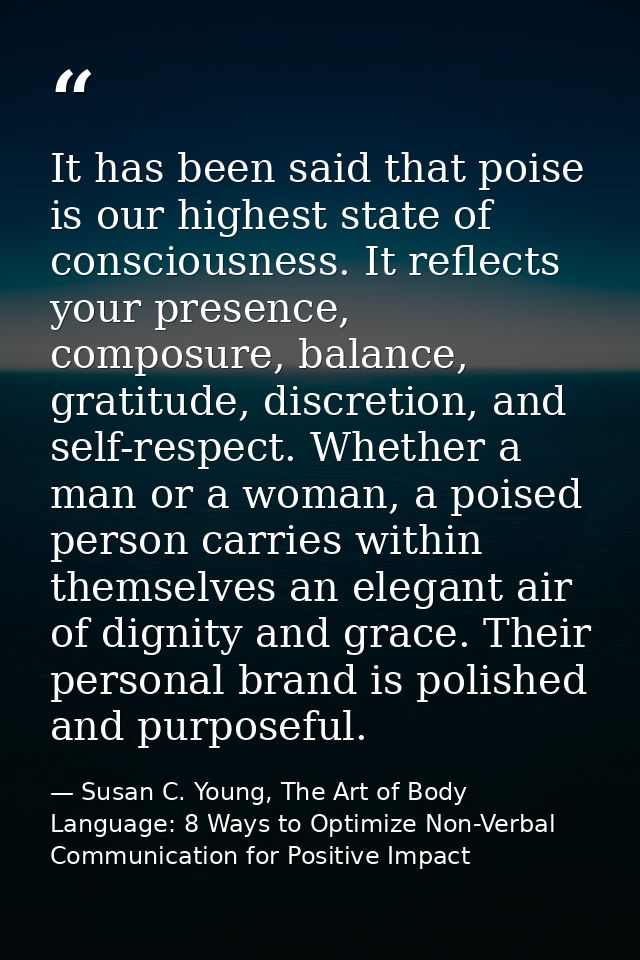 It has been said that poise is our highest state of consciousness. It reflects your presence, composure, balance, gratit — Susan C. Young, The Art of Body Language: 8 Ways to Optimize Non-Verbal Communication for Positive Impact