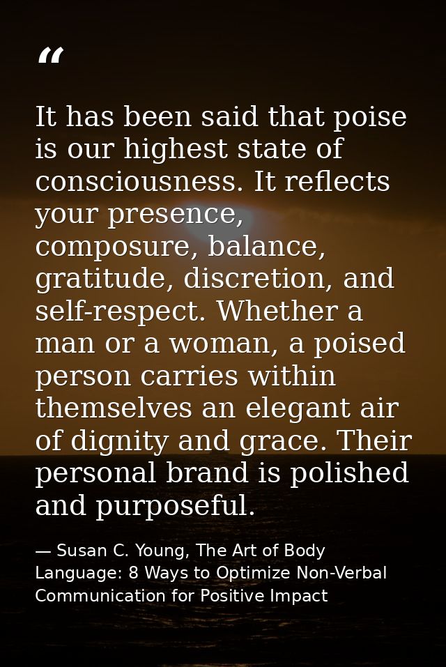 It has been said that poise is our highest state of consciousness. It reflects your presence, composure, balance, gratit — Susan C. Young, The Art of Body Language: 8 Ways to Optimize Non-Verbal Communication for Positive Impact