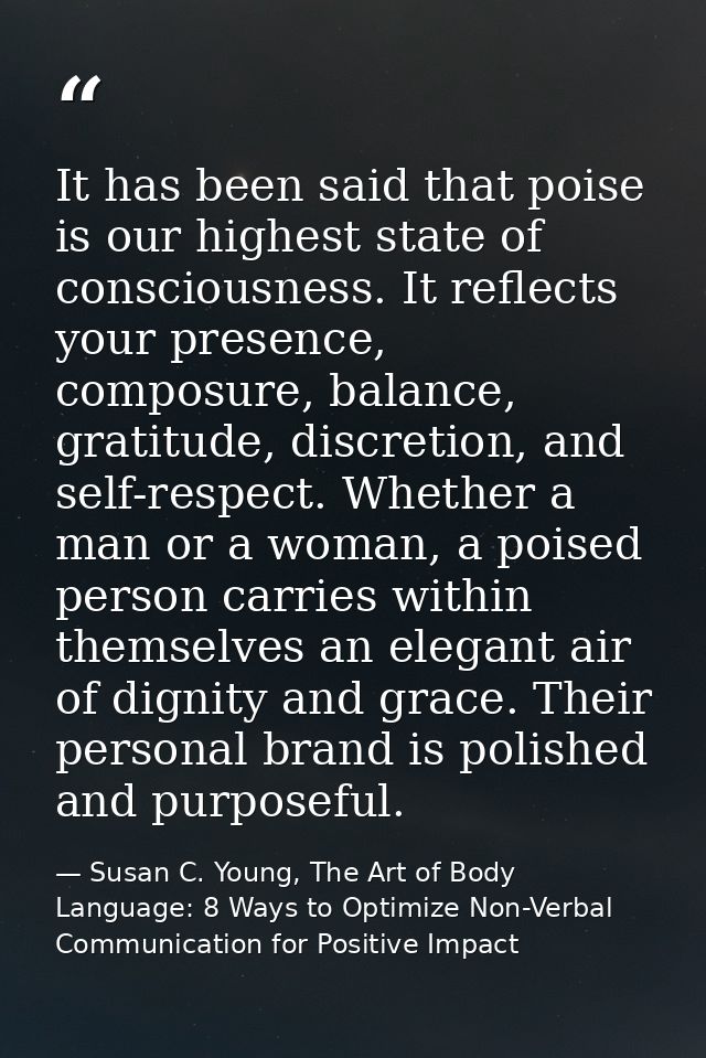 It has been said that poise is our highest state of consciousness. It reflects your presence, composure, balance, gratit — Susan C. Young, The Art of Body Language: 8 Ways to Optimize Non-Verbal Communication for Positive Impact