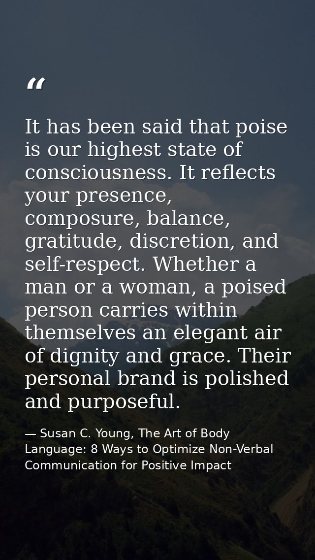 It has been said that poise is our highest state of consciousness. It reflects your presence, composure, balance, gratit — Susan C. Young, The Art of Body Language: 8 Ways to Optimize Non-Verbal Communication for Positive Impact