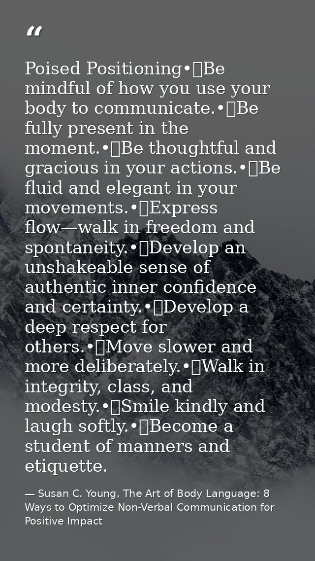 Poised Positioning•	Be mindful of how you use your body to communicate.•	Be fully present in the moment.•	Be thoughtful  — Susan C. Young, The Art of Body Language: 8 Ways to Optimize Non-Verbal Communication for Positive Impact