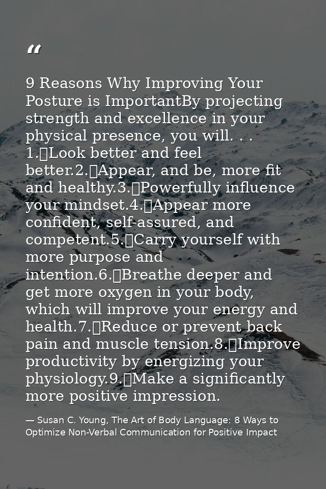 9 Reasons Why Improving Your Posture is ImportantBy projecting strength and excellence in your physical presence, you wi — Susan C. Young, The Art of Body Language: 8 Ways to Optimize Non-Verbal Communication for Positive Impact