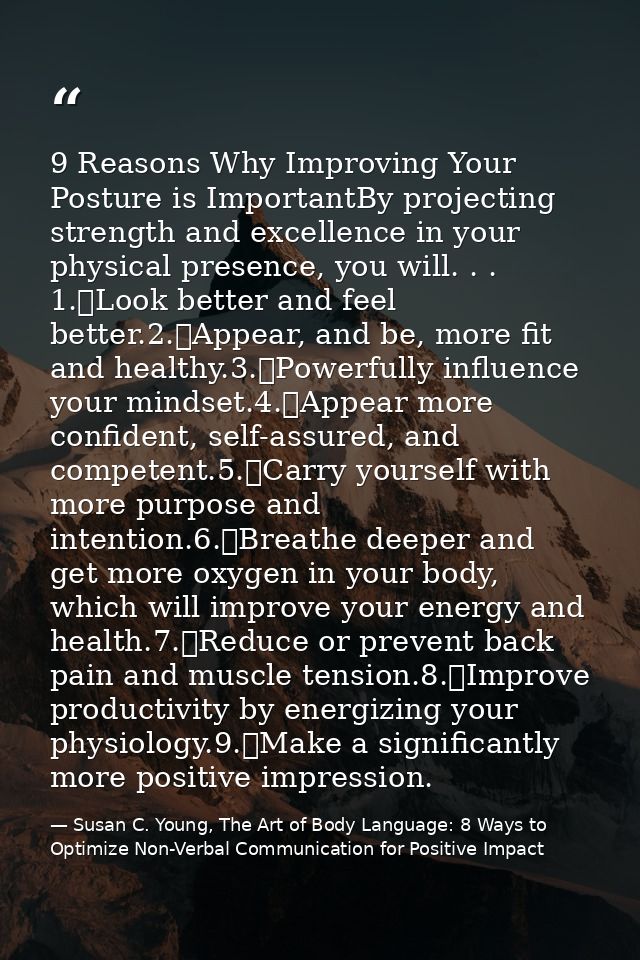 9 Reasons Why Improving Your Posture is ImportantBy projecting strength and excellence in your physical presence, you wi — Susan C. Young, The Art of Body Language: 8 Ways to Optimize Non-Verbal Communication for Positive Impact
