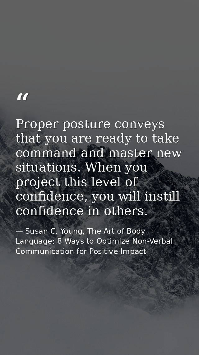 Proper posture conveys that you are ready to take command and master new situations. When you project this level of conf — Susan C. Young, The Art of Body Language: 8 Ways to Optimize Non-Verbal Communication for Positive Impact