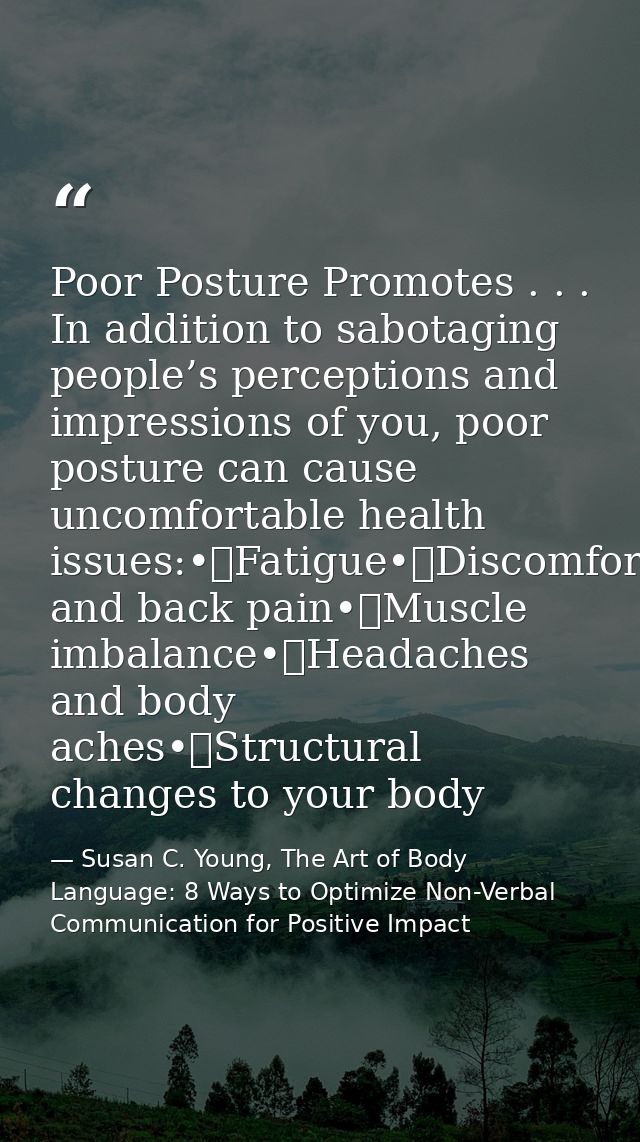 Poor Posture Promotes . . . In addition to sabotaging people’s perceptions and impressions of you, poor posture can caus — Susan C. Young, The Art of Body Language: 8 Ways to Optimize Non-Verbal Communication for Positive Impact