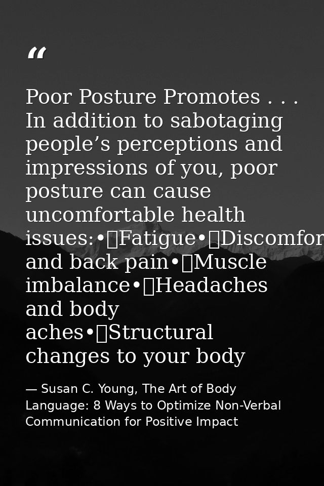 Poor Posture Promotes . . . In addition to sabotaging people’s perceptions and impressions of you, poor posture can caus — Susan C. Young, The Art of Body Language: 8 Ways to Optimize Non-Verbal Communication for Positive Impact