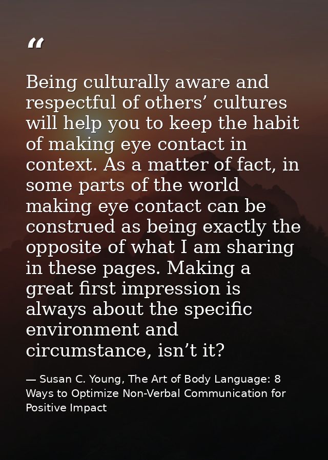 Being culturally aware and respectful of others’ cultures will help you to keep the habit of making eye contact in conte — Susan C. Young, The Art of Body Language: 8 Ways to Optimize Non-Verbal Communication for Positive Impact
