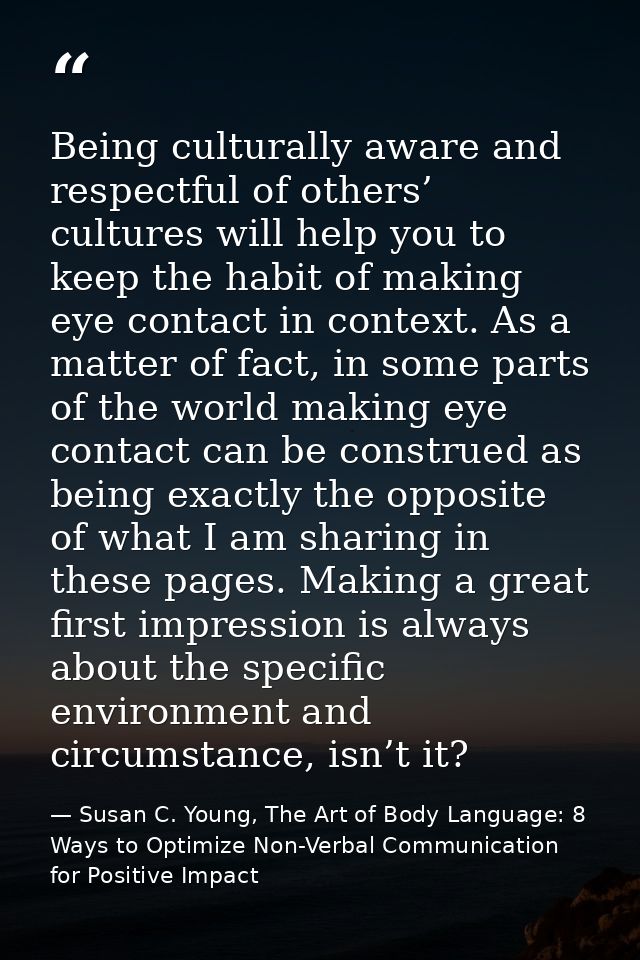 Being culturally aware and respectful of others’ cultures will help you to keep the habit of making eye contact in conte — Susan C. Young, The Art of Body Language: 8 Ways to Optimize Non-Verbal Communication for Positive Impact