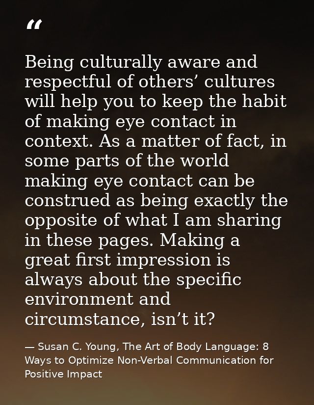 Being culturally aware and respectful of others’ cultures will help you to keep the habit of making eye contact in conte — Susan C. Young, The Art of Body Language: 8 Ways to Optimize Non-Verbal Communication for Positive Impact