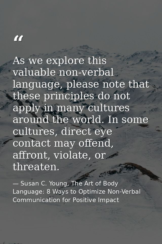 As we explore this valuable non-verbal language, please note that these principles do not apply in many cultures around  — Susan C. Young, The Art of Body Language: 8 Ways to Optimize Non-Verbal Communication for Positive Impact