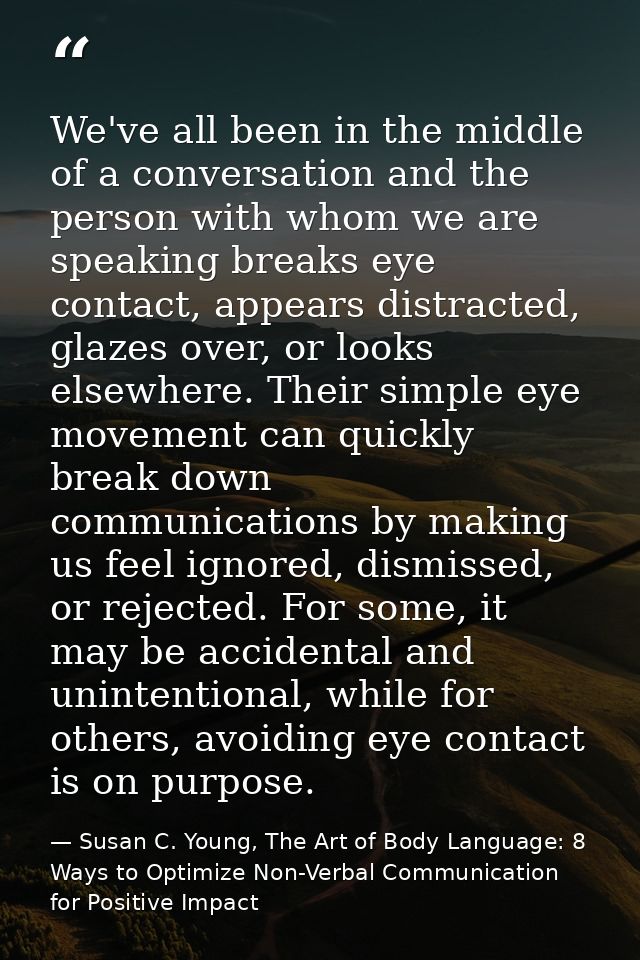 We've all been in the middle of a conversation and the person with whom we are speaking breaks eye contact, appears dist — Susan C. Young, The Art of Body Language: 8 Ways to Optimize Non-Verbal Communication for Positive Impact