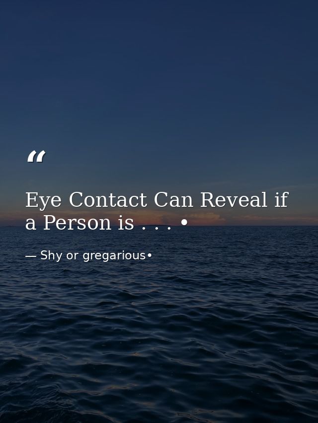 Eye Contact Can Reveal if a Person is . . . • — Shy or gregarious•