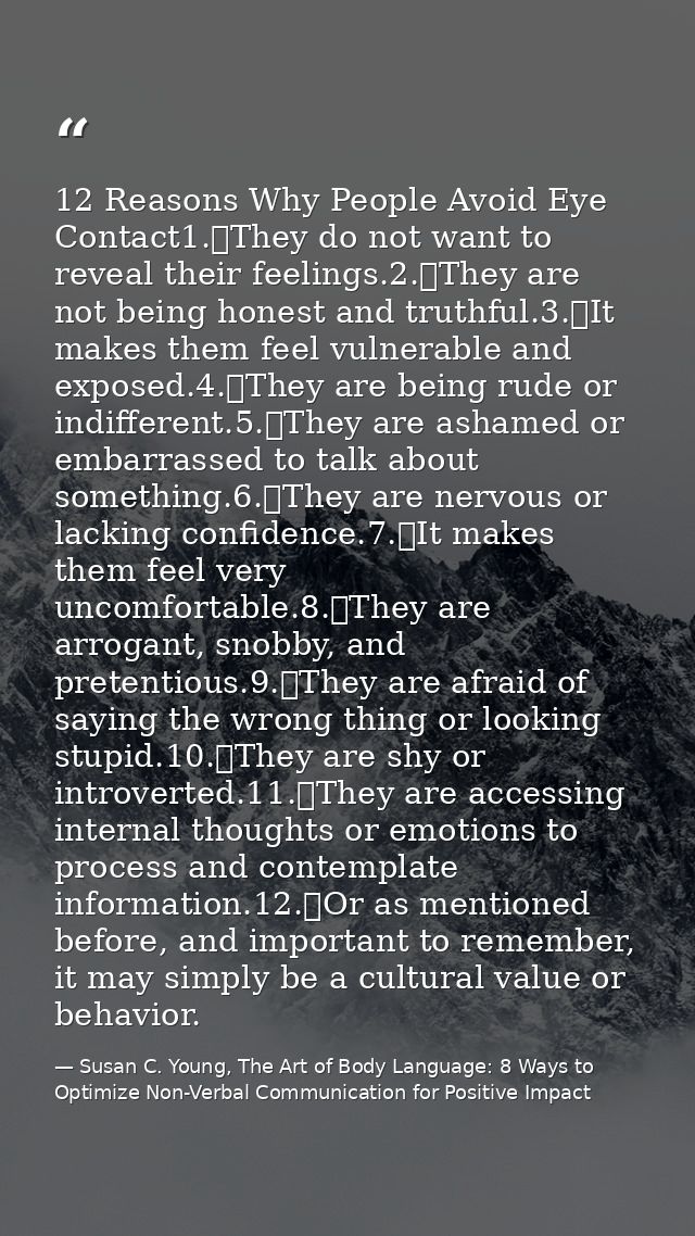 12 Reasons Why People Avoid Eye Contact1.	They do not want to reveal their feelings.2.	They are not being honest and tru — Susan C. Young, The Art of Body Language: 8 Ways to Optimize Non-Verbal Communication for Positive Impact