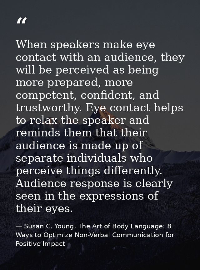When speakers make eye contact with an audience, they will be perceived as being more prepared, more competent, confiden — Susan C. Young, The Art of Body Language: 8 Ways to Optimize Non-Verbal Communication for Positive Impact