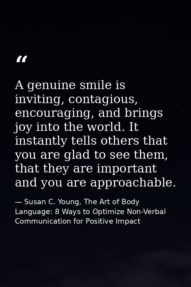 A genuine smile is inviting, contagious, encouraging, and brings joy into the world. It instantly tells others that you  — Susan C. Young, The Art of Body Language: 8 Ways to Optimize Non-Verbal Communication for Positive Impact