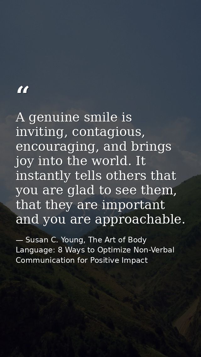 A genuine smile is inviting, contagious, encouraging, and brings joy into the world. It instantly tells others that you  — Susan C. Young, The Art of Body Language: 8 Ways to Optimize Non-Verbal Communication for Positive Impact