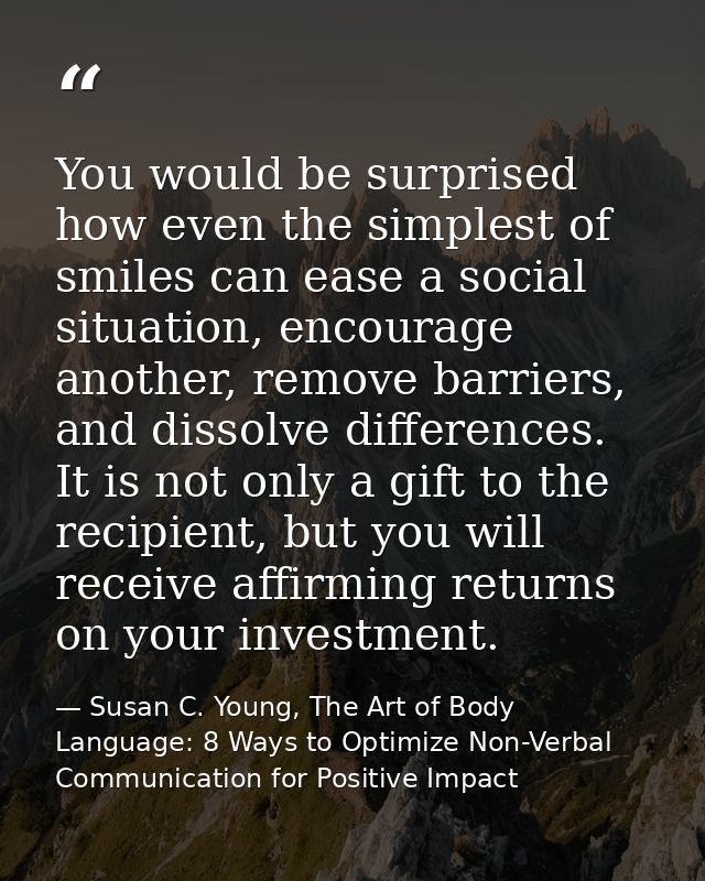 You would be surprised how even the simplest of smiles can ease a social situation, encourage another, remove barriers,  — Susan C. Young, The Art of Body Language: 8 Ways to Optimize Non-Verbal Communication for Positive Impact