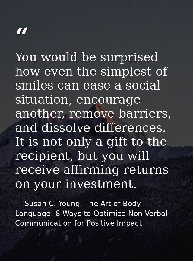 You would be surprised how even the simplest of smiles can ease a social situation, encourage another, remove barriers,  — Susan C. Young, The Art of Body Language: 8 Ways to Optimize Non-Verbal Communication for Positive Impact