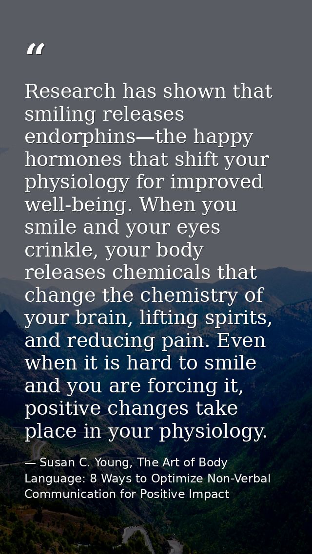 Research has shown that smiling releases endorphins—the happy hormones that shift your physiology for improved well-bein — Susan C. Young, The Art of Body Language: 8 Ways to Optimize Non-Verbal Communication for Positive Impact