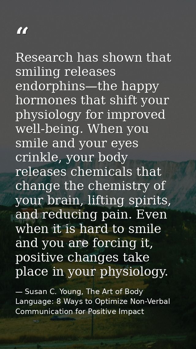 Research has shown that smiling releases endorphins—the happy hormones that shift your physiology for improved well-bein — Susan C. Young, The Art of Body Language: 8 Ways to Optimize Non-Verbal Communication for Positive Impact