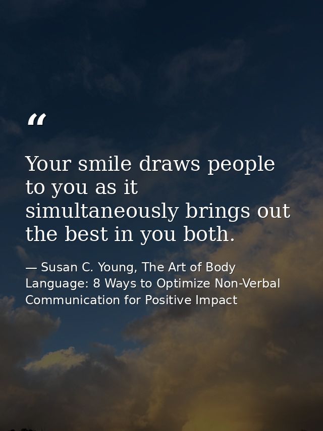 Your smile draws people to you as it simultaneously brings out the best in you both. — Susan C. Young, The Art of Body Language: 8 Ways to Optimize Non-Verbal Communication for Positive Impact