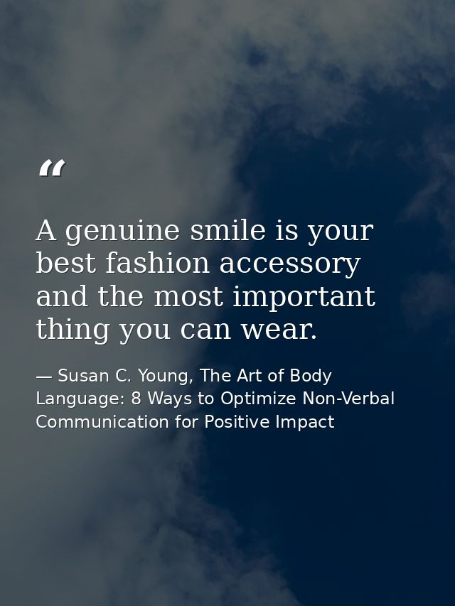 A genuine smile is your best fashion accessory and the most important thing you can wear. — Susan C. Young, The Art of Body Language: 8 Ways to Optimize Non-Verbal Communication for Positive Impact
