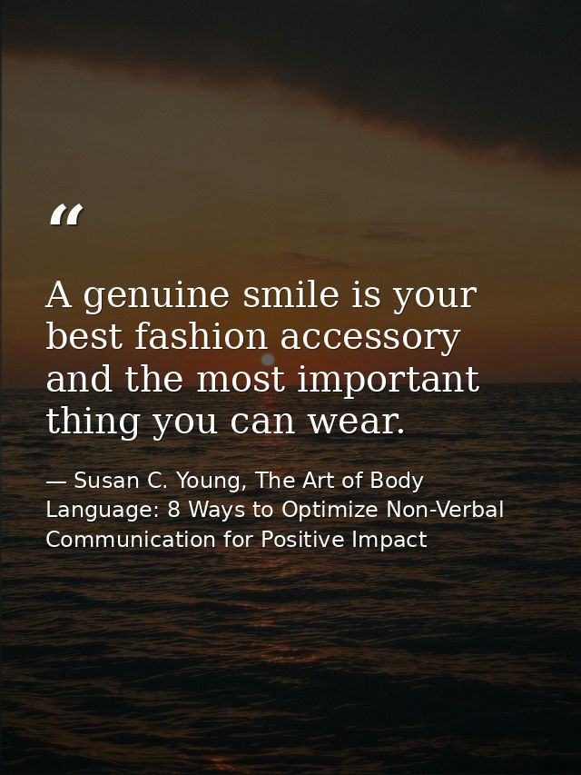 A genuine smile is your best fashion accessory and the most important thing you can wear. — Susan C. Young, The Art of Body Language: 8 Ways to Optimize Non-Verbal Communication for Positive Impact