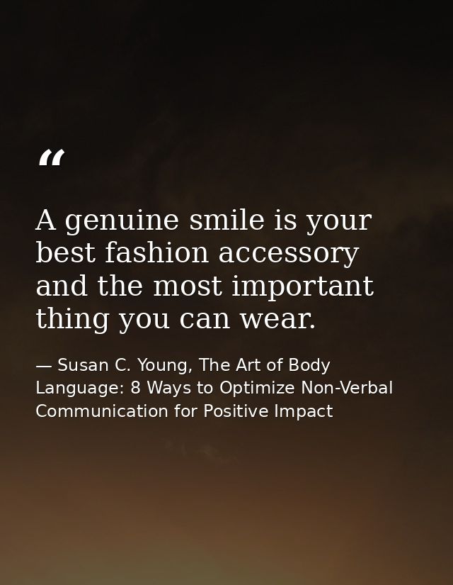 A genuine smile is your best fashion accessory and the most important thing you can wear. — Susan C. Young, The Art of Body Language: 8 Ways to Optimize Non-Verbal Communication for Positive Impact
