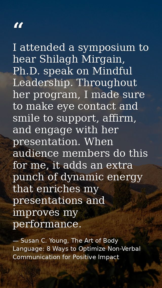 I attended a symposium to hear Shilagh Mirgain, Ph.D. speak on Mindful Leadership. Throughout her program, I made sure t — Susan C. Young, The Art of Body Language: 8 Ways to Optimize Non-Verbal Communication for Positive Impact