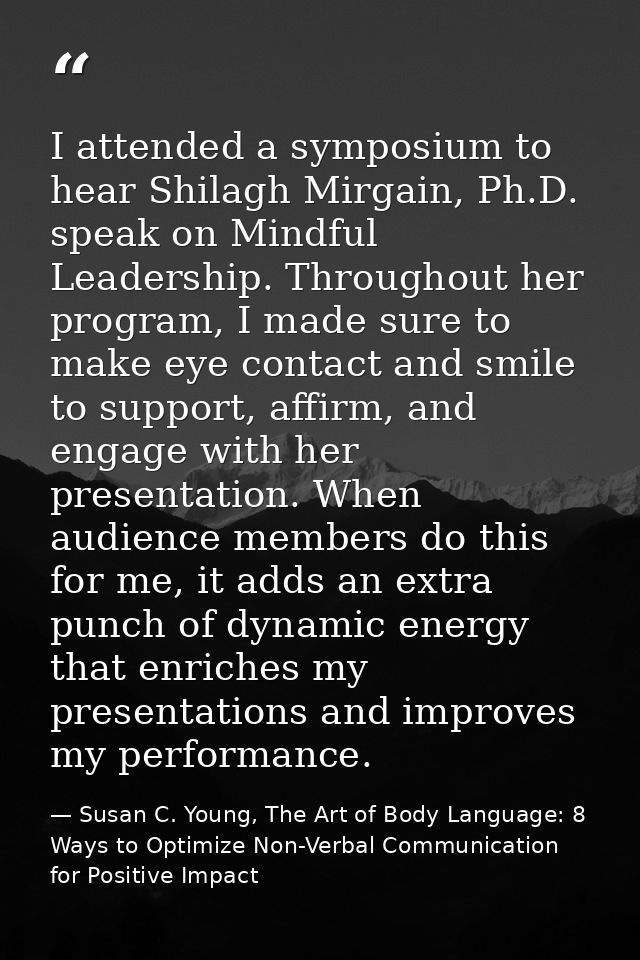I attended a symposium to hear Shilagh Mirgain, Ph.D. speak on Mindful Leadership. Throughout her program, I made sure t — Susan C. Young, The Art of Body Language: 8 Ways to Optimize Non-Verbal Communication for Positive Impact