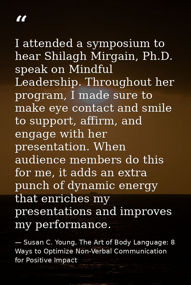 I attended a symposium to hear Shilagh Mirgain, Ph.D. speak on Mindful Leadership. Throughout her program, I made sure t — Susan C. Young, The Art of Body Language: 8 Ways to Optimize Non-Verbal Communication for Positive Impact